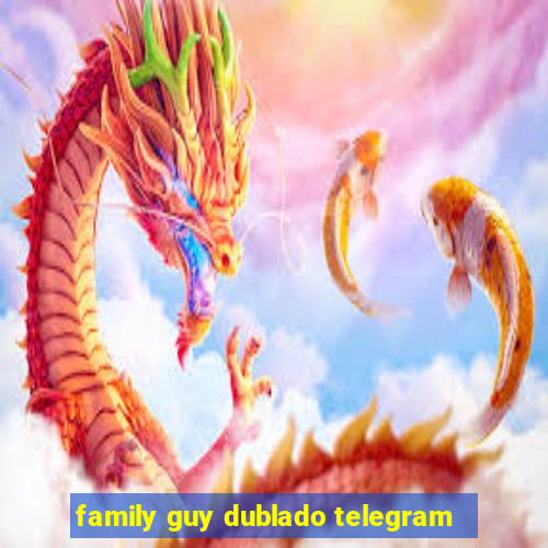 family guy dublado telegram